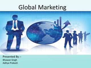 Presented By :-
Bhawan Singh
Aditya Prakash
Global Marketing
 