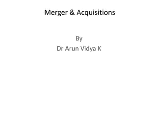 Merger & Acquisitions
By
Dr Arun Vidya K
 