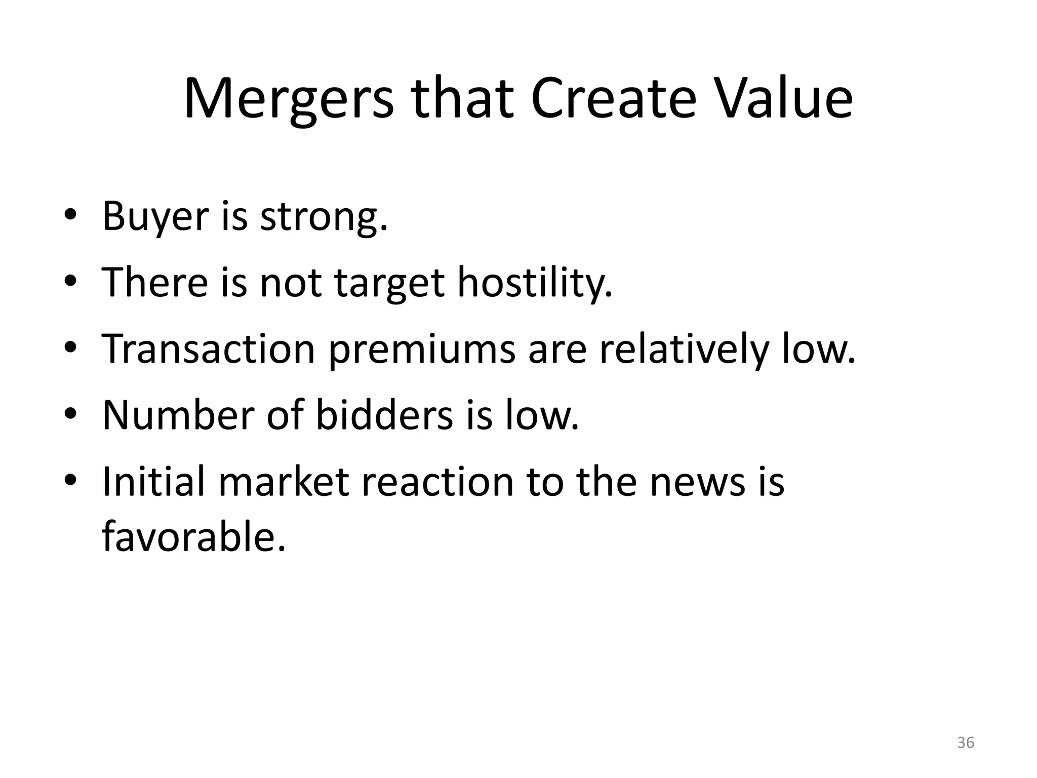 Mergers that Create Value
• Buyer is strong.
• There is not target hostility.
• Transaction premiums are relatively low.
• Number of bidders is low.
• Initial market reaction to the news is
favorable.
36
 