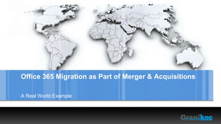 Office 365 Migration as Part of Merger & Acquisitions 
A Real World Example 
 