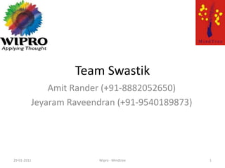 Team Swastik Amit Rander (+91-8882052650) JeyaramRaveendran (+91-9540189873) 1 29-01-2011 Wipro - Mindtree 