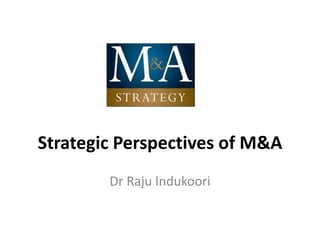 Strategic Perspectives of M&A
Dr Raju Indukoori
 