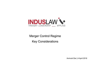 Merger Control Regime
Key Considerations
Avimukt Dar | 4 April 2018
 