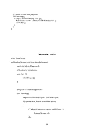 18
character. They are unlike third-person shooters, in which the player can see (usually from
behind) the character they are controlling. The primary design element is combat, mainly
involving firearms.
To create a first-person controller first create a game object go to create> game Object
>capsule press f to zoom the object selected. click on capsule in hierarchy and right click and
select camera then focus the camera on the front of the capsule add a capsule collider then
after we add three main scripts player move script, player look script and user control script
DESIGNING THE CAR MODEL
For design the car required for the game, we had to sketch out the blue print which
would fulfil all the requirement for the game.
First, we need to go of some blue prints of the car that we want to model. I tend to use
www.the-blueprint.com.
Then we open 3DsMax. We started by creating the planes .in the top viewport we created a
plane of any size.in the modify panel, we change the size of the plane to match the size for
the car.
 