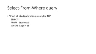 Select-From-Where query
• “Find all students who are under 18”
SELECT *
FROM Students S
WHERE S.age < 18
 
