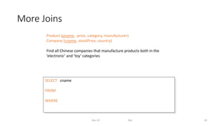 More Joins
Dec-22 SQL 20
Product (pname, price, category, manufacturer)
Company (cname, stockPrice, country)
Find all Chinese companies that manufacture products both in the
‘electronic’ and ‘toy’ categories
SELECT cname
FROM
WHERE
 