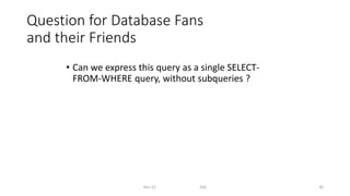 Question for Database Fans
and their Friends
• Can we express this query as a single SELECT-
FROM-WHERE query, without subqueries ?
Dec-22 SQL 30
 