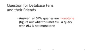 Question for Database Fans
and their Friends
•Answer: all SFW queries are monotone
(figure out what this means). A query
with ALL is not monotone
Dec-22 SQL 31
 