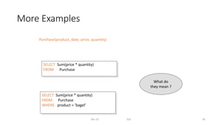 Purchase(product, date, price, quantity)
More Examples
Dec-22 SQL 36
SELECT Sum(price * quantity)
FROM Purchase
SELECT Sum(price * quantity)
FROM Purchase
WHERE product = ‘bagel’
What do
they mean ?
 