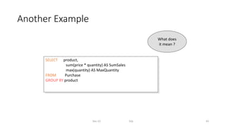 Another Example
Dec-22 SQL 43
SELECT product,
sum(price * quantity) AS SumSales
max(quantity) AS MaxQuantity
FROM Purchase
GROUP BY product
What does
it mean ?
 