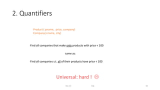 2. Quantifiers
Dec-22 SQL 50
Product ( pname, price, company)
Company( cname, city)
Find all companies s.t. all of their products have price < 100
Universal: hard ! 
Find all companies that make only products with price < 100
same as:
 