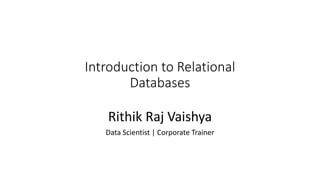 Introduction to Relational
Databases
Rithik Raj Vaishya
Data Scientist | Corporate Trainer
 