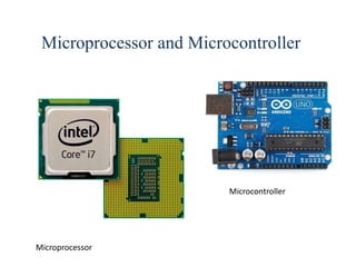 Microcontroller
Microprocessor
Microprocessor and Microcontroller
 