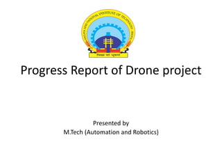 Progress Report of Drone project
Presented by
M.Tech (Automation and Robotics)
 