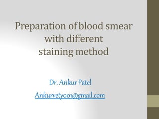 Preparation of blood smear
with different
staining method
Dr. Ankur Patel
Ankurvety001@gmail.com
 