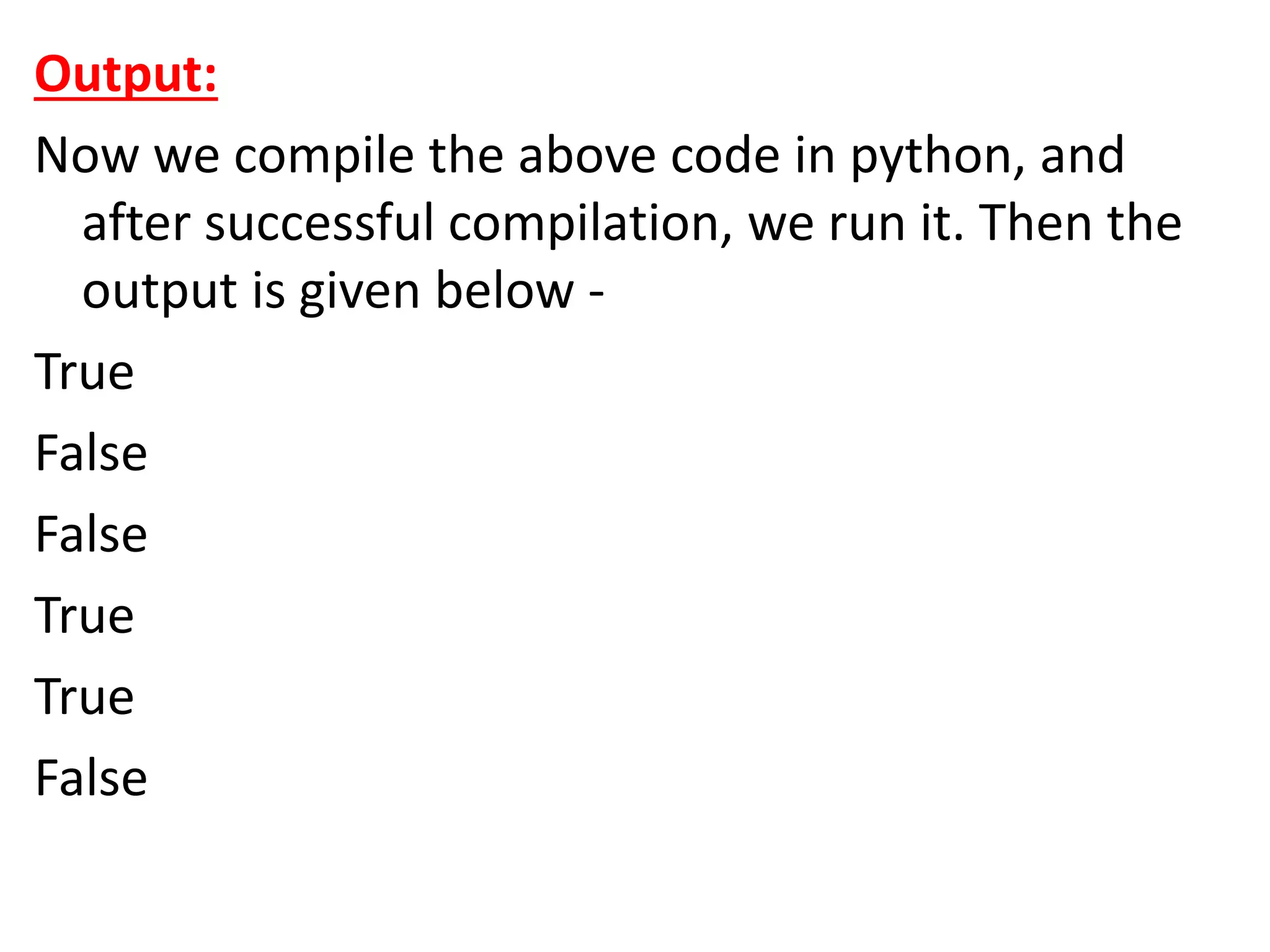 Output:
Now we compile the above code in python, and
after successful compilation, we run it. Then the
output is given below -
True
False
False
True
True
False
 
