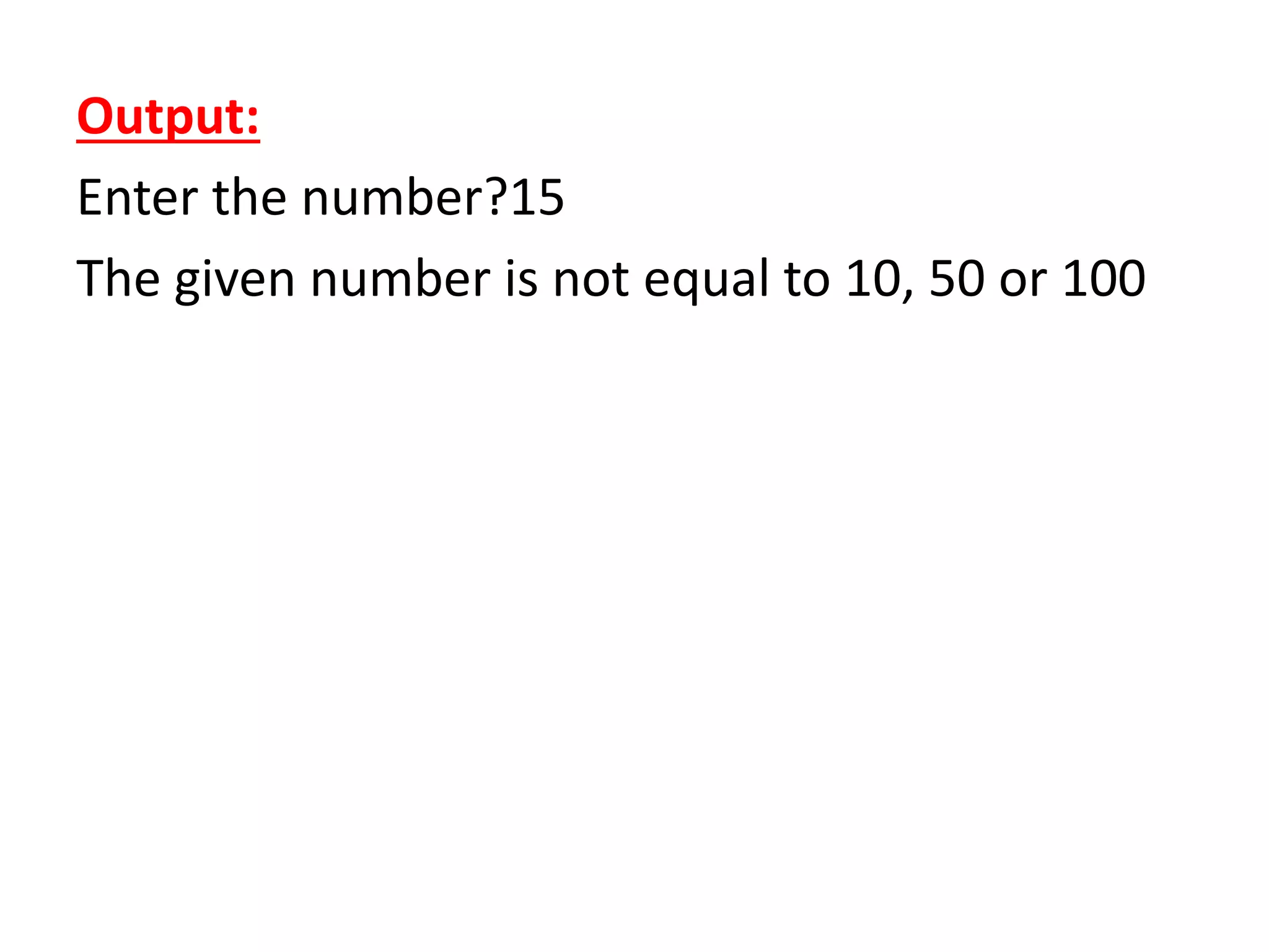 Output:
Enter the number?15
The given number is not equal to 10, 50 or 100
 