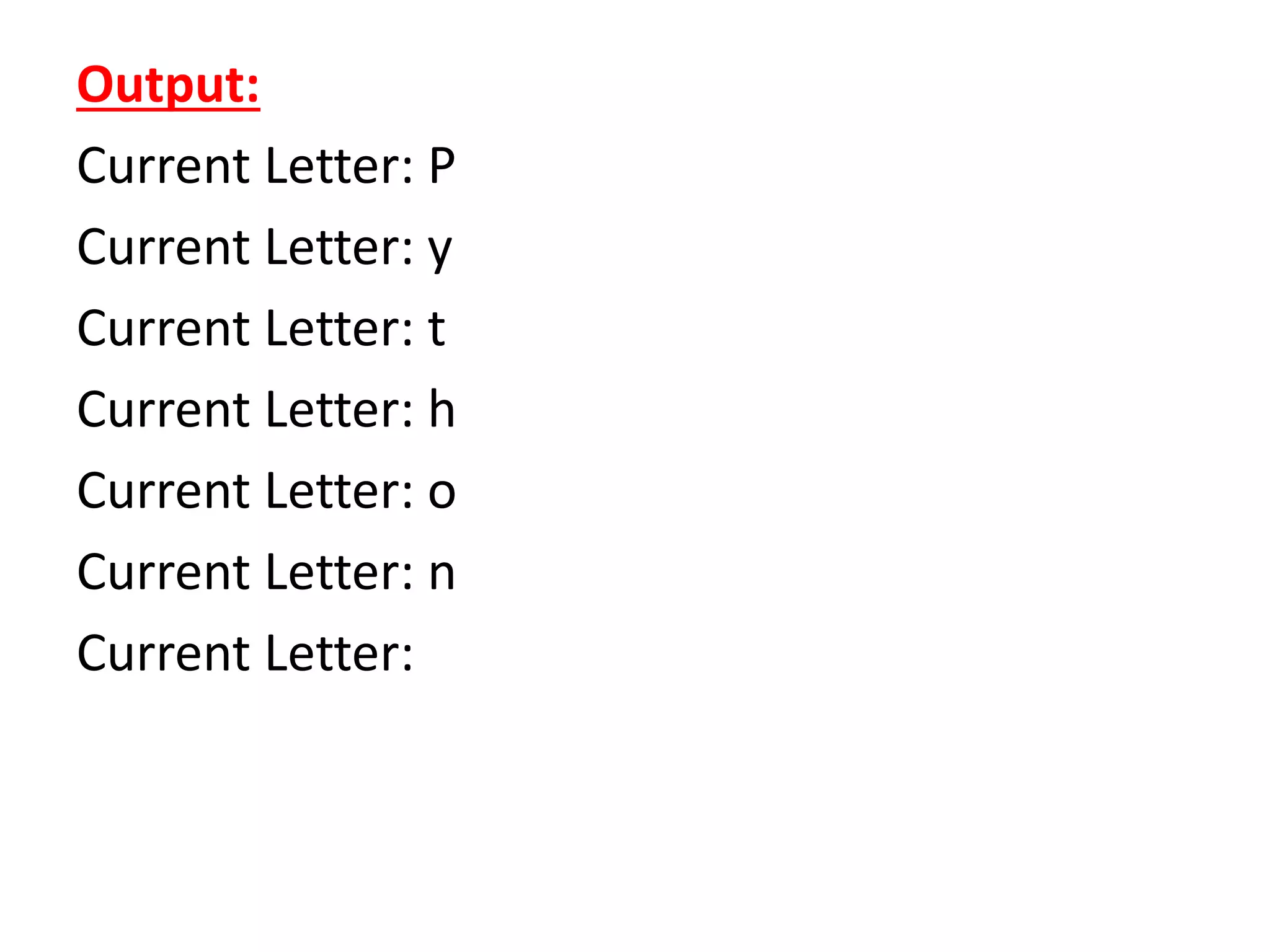 Output:
Current Letter: P
Current Letter: y
Current Letter: t
Current Letter: h
Current Letter: o
Current Letter: n
Current Letter:
 