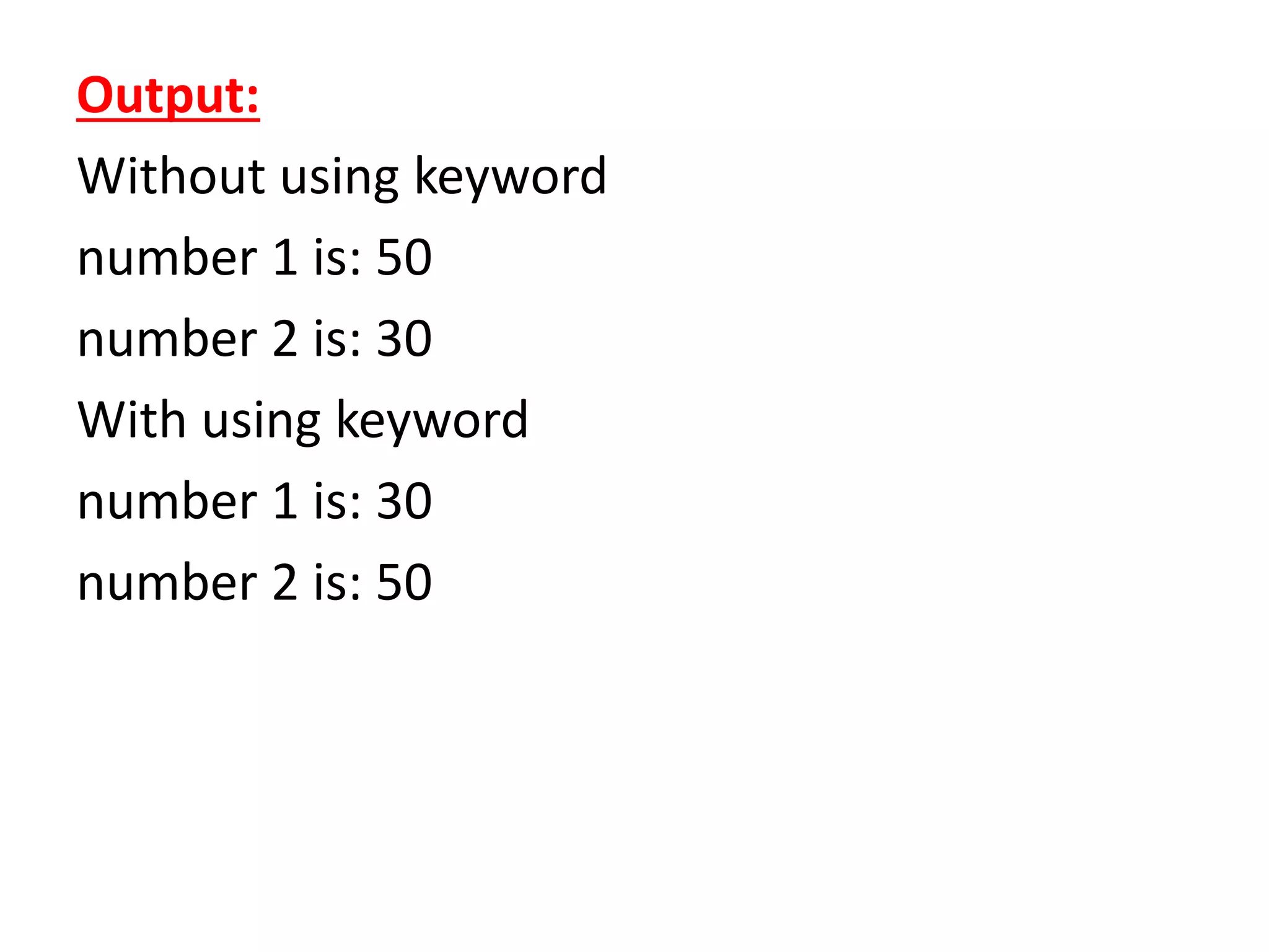 Output:
Without using keyword
number 1 is: 50
number 2 is: 30
With using keyword
number 1 is: 30
number 2 is: 50
 