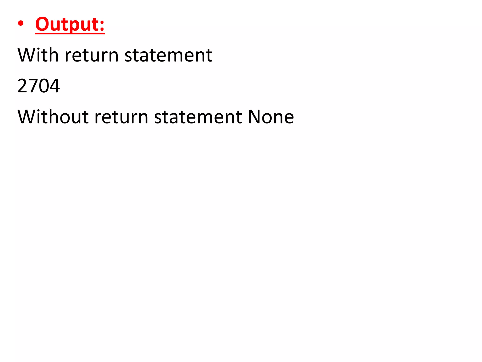 • Output:
With return statement
2704
Without return statement None
 