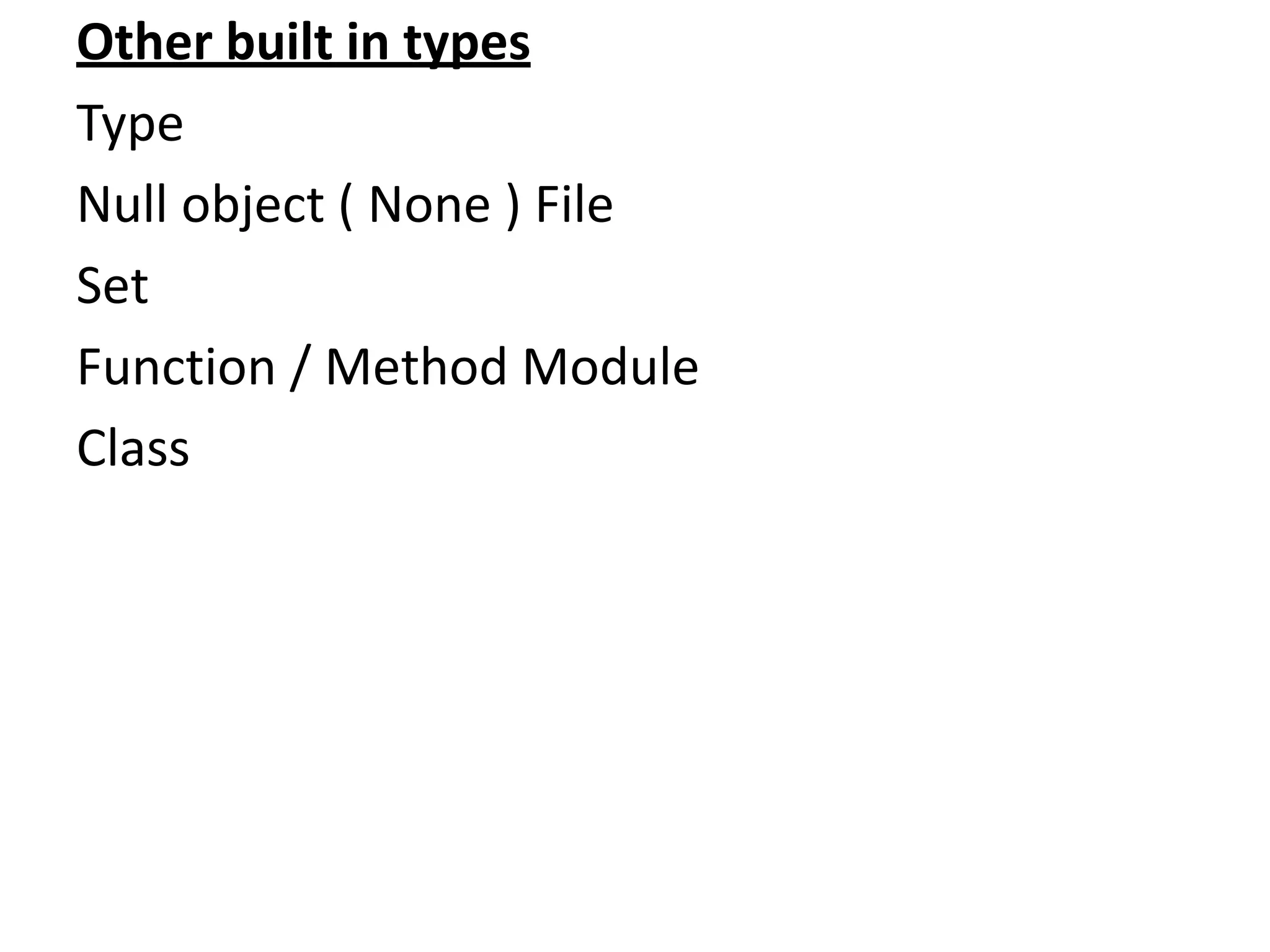 Other built in types
Type
Null object ( None ) File
Set
Function / Method Module
Class
 