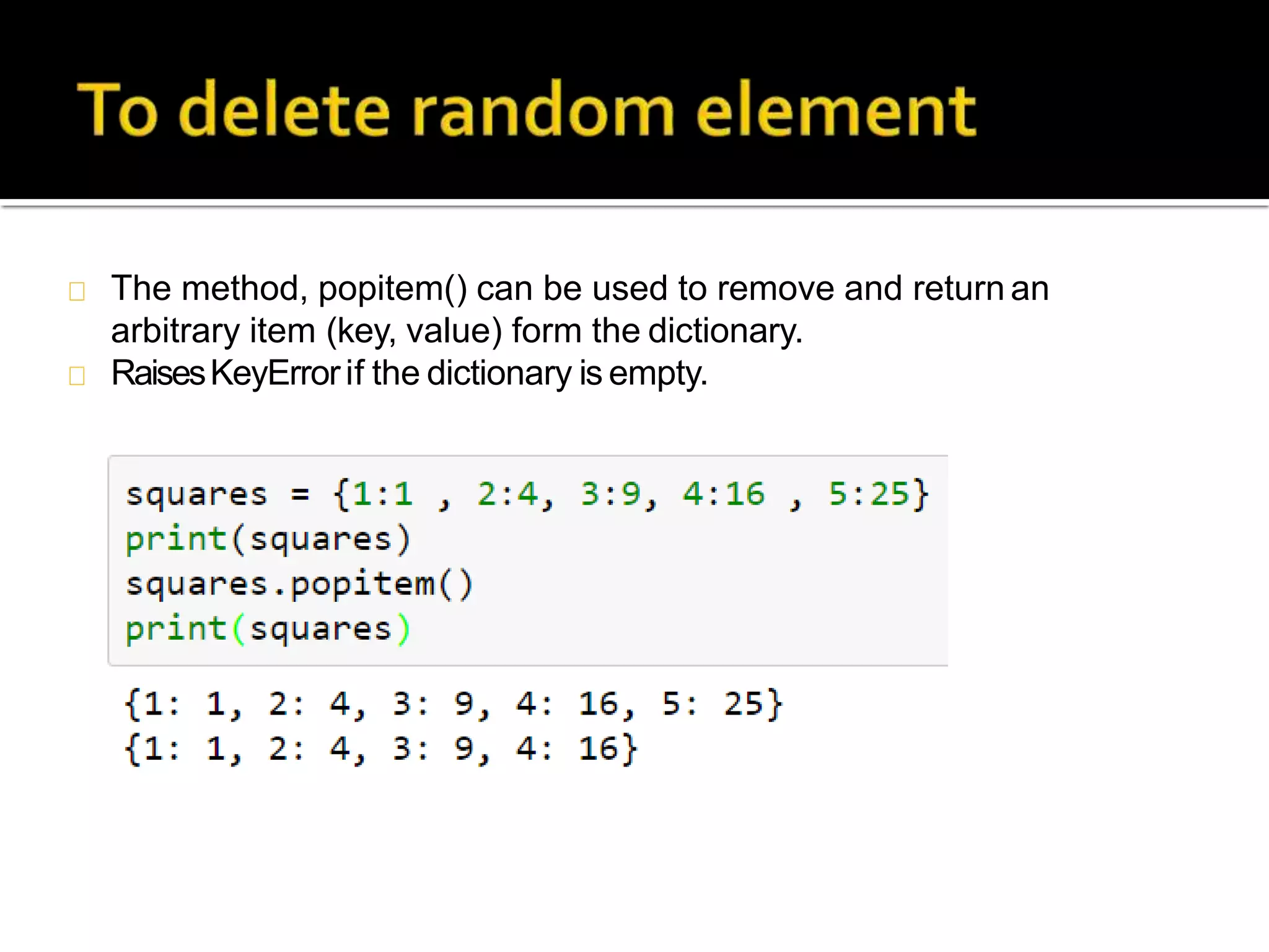 The method, popitem() can be used to remove and return an
arbitrary item (key, value) form the dictionary.
RaisesKeyErrorif the dictionary is empty.
 