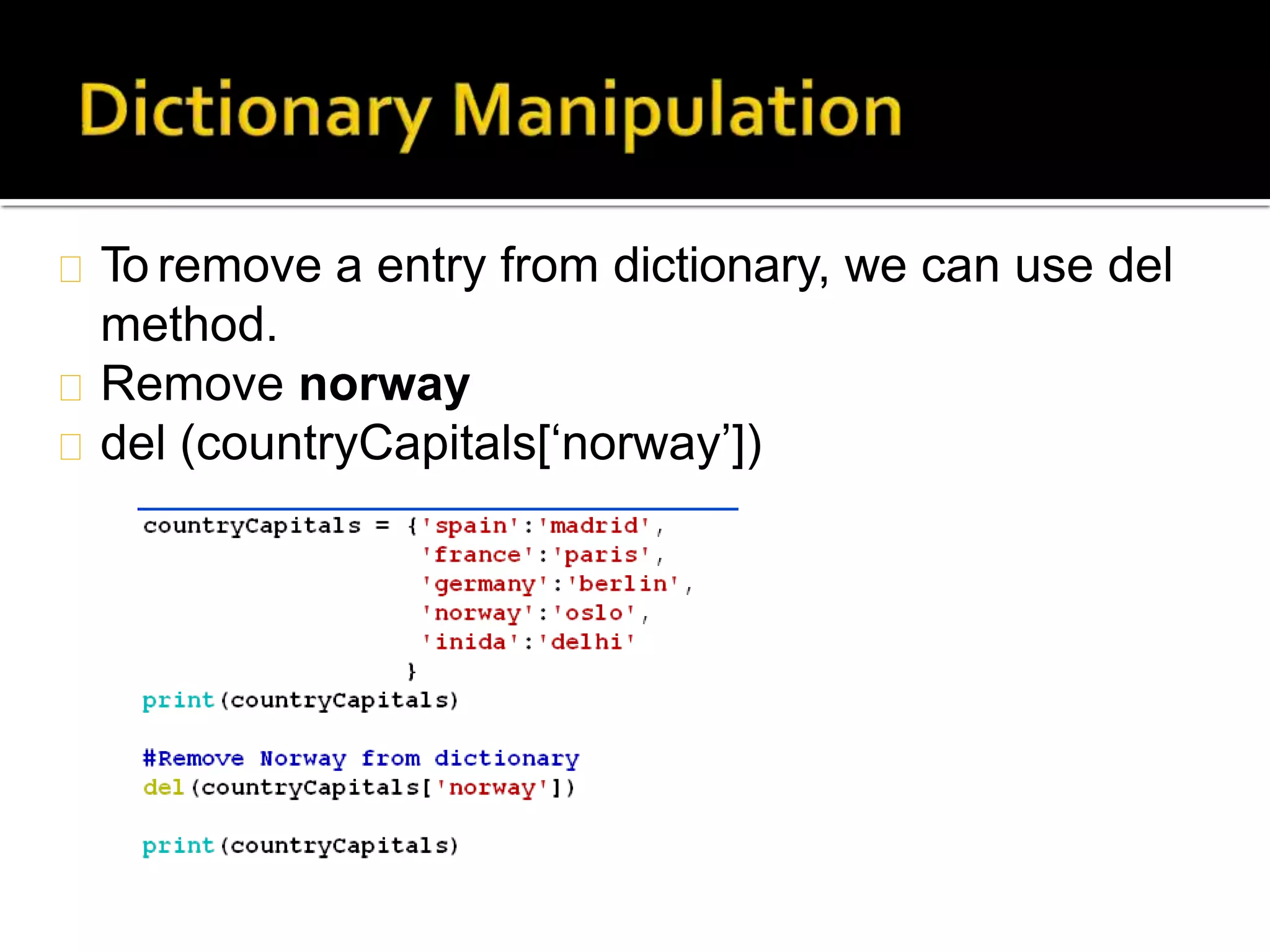 To remove a entry from dictionary, we can use del
method.
Remove norway
del (countryCapitals[‘norway’])
 