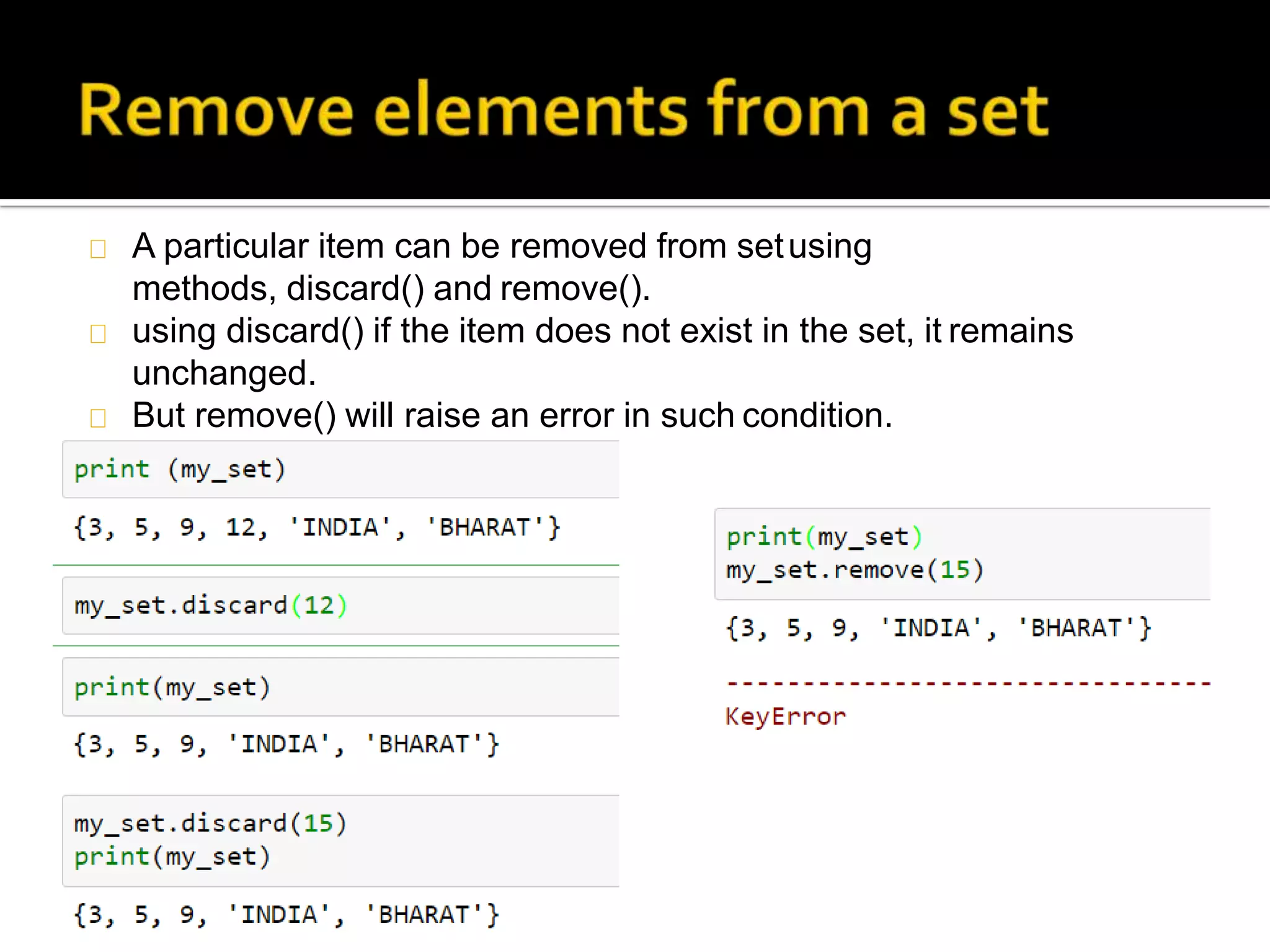 A particular item can be removed from setusing
methods, discard() and remove().
using discard() if the item does not exist in the set, it remains
unchanged.
But remove() will raise an error in such condition.
 