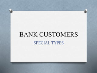 BANK CUSTOMERS
SPECIAL TYPES
 