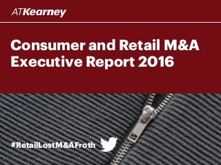 Consumer and Retail M&A
Executive Report 2016
#RetailLostM&AFroth
 