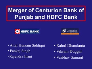 Merger of Centurion Bank of
  Punjab and HDFC Bank



• Altaf Hussain Siddiqui   • Rahul Dhandania
• Pankaj Singh             • Vikram Duggal
• Rajendra Inani           • Vaibhav Samant
 