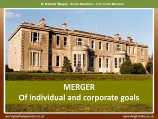 Dr Rakesh Chopra : Annie Meachem - Corporate Mentors
MERGER
Of individual and corporate goals
 