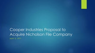 Cooper Industries Proposal to
Acquire Nicholson File Company
MAY 3, 1971
 