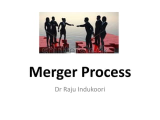 Merger Process
Dr Raju Indukoori
 