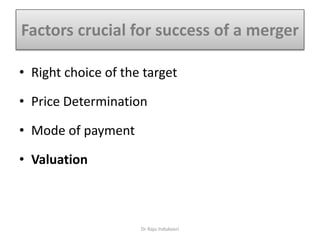 Factors crucial for success of a merger
• Right choice of the target
• Price Determination
• Mode of payment
• Valuation
Dr Raju Indukoori
 