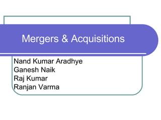 Mergers & Acquisitions Nand Kumar Aradhye Ganesh Naik Raj Kumar Ranjan Varma 