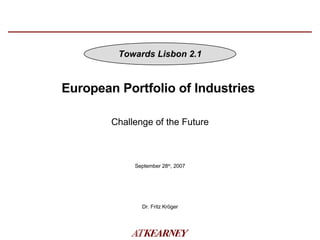 European Portfolio of Industries  September 28 th , 2007 Dr. Fritz Kröger Challenge of the Future Towards Lisbon 2.1 
