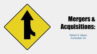 Robert E. Alpert
Scottsdale, AZ
Mergers &
Acquisitions:
 