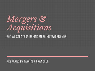 PREPARED BY MARISSA CRANDELL
Mergers &
Acquisitions
SOCIAL STRATEGY BEHIND MERGING TWO BRANDS
 