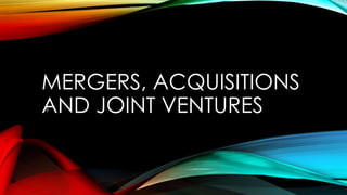 MERGERS, ACQUISITIONS
AND JOINT VENTURESs
 