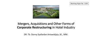 Mergers, Acquisitions and Other Forms of
Corporate Restructuring in Hotel Industry
DR. Tb. Donny Syafardan Antawidjaja, SE., MM.
Working Paper No. 1169
 