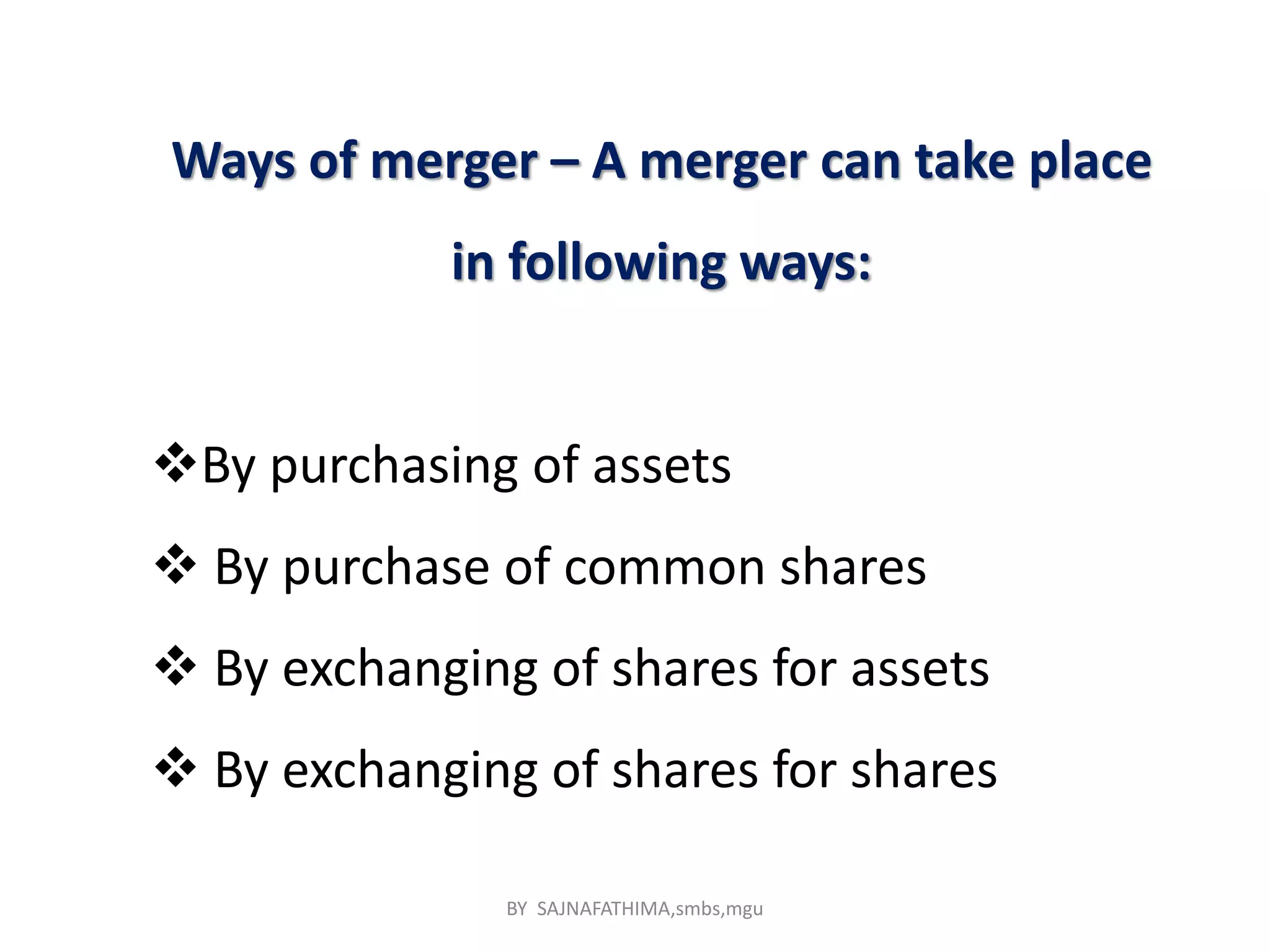 Ways of merger – A merger can take place
in following ways:
By purchasing of assets
 By purchase of common shares
 By exchanging of shares for assets
 By exchanging of shares for shares
BY SAJNAFATHIMA,smbs,mgu
 