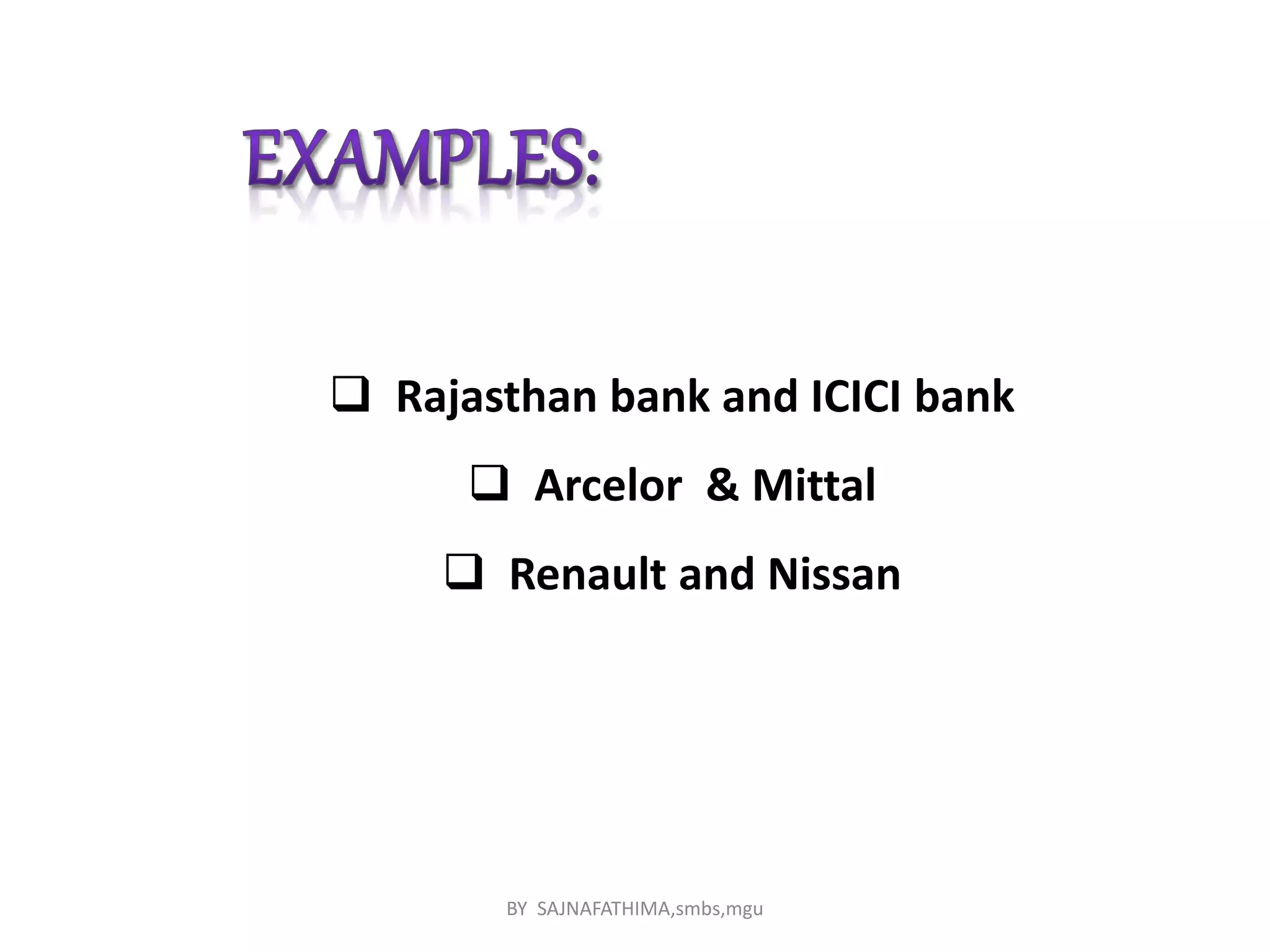  Rajasthan bank and ICICI bank
 Arcelor & Mittal
 Renault and Nissan
BY SAJNAFATHIMA,smbs,mgu
 