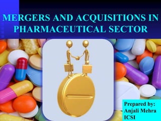 MERGERS AND ACQUISITIONS IN
PHARMACEUTICAL SECTOR
Prepared by:
Anjali Mehra
ICSI, New Delhi
 