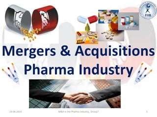 Mergers & Acquisitions
Pharma Industry
19-06-2013 1M&A in the Pharma Industry_ Group7
 