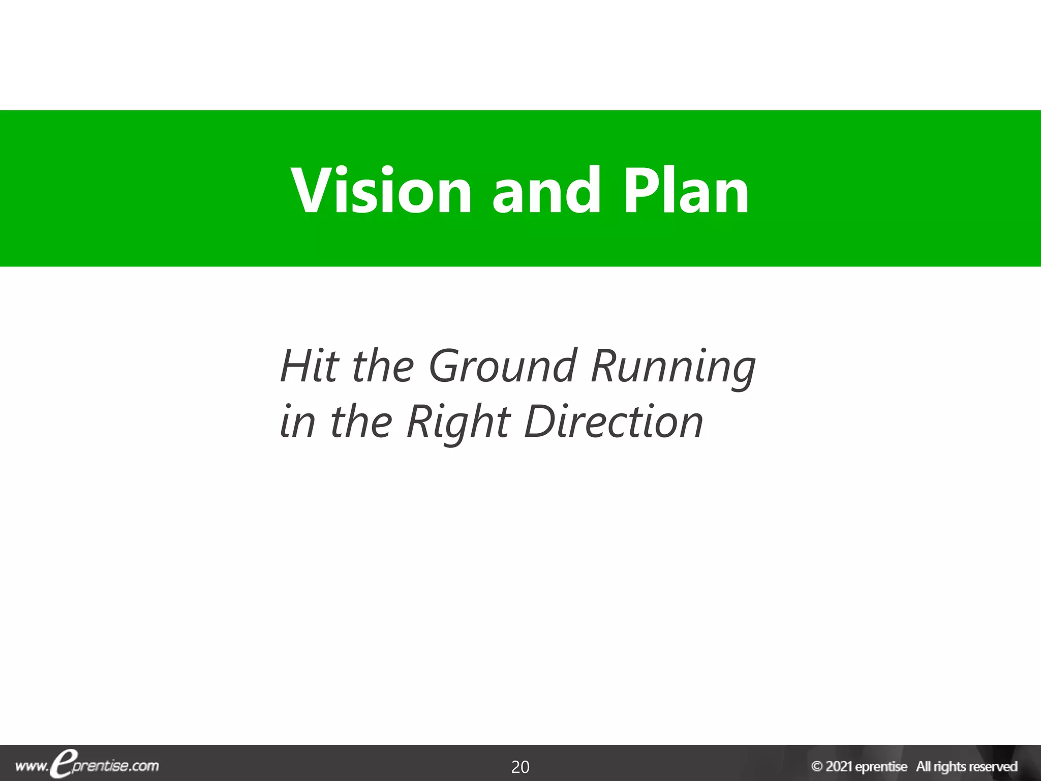 20
Hit the Ground Running
in the Right Direction
Vision and Plan
 