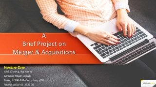 A
Brief Project on
Merger & Acquisitions
Venture Care
436, D-wing, Raj tower,
Santosh Nagar, Katraj,
Pune, 411046 Maharashtra, (IN)
Phone: (020)-65 3636 33
 