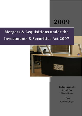  
                          
                         2009 
Mergers & Acquisitions under the 
Investments & Securities Act 2007 




                            Odujinrin &
                             Adefulu
                             Church House
                                 st
                                1 Floor
                            29, Marina, Lagos
 