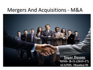 Mergers And Acquisitions - M&A
Sagar Dusane
MMS- B-11-(2015-17)
AIAIMS- Mumbai 01
 