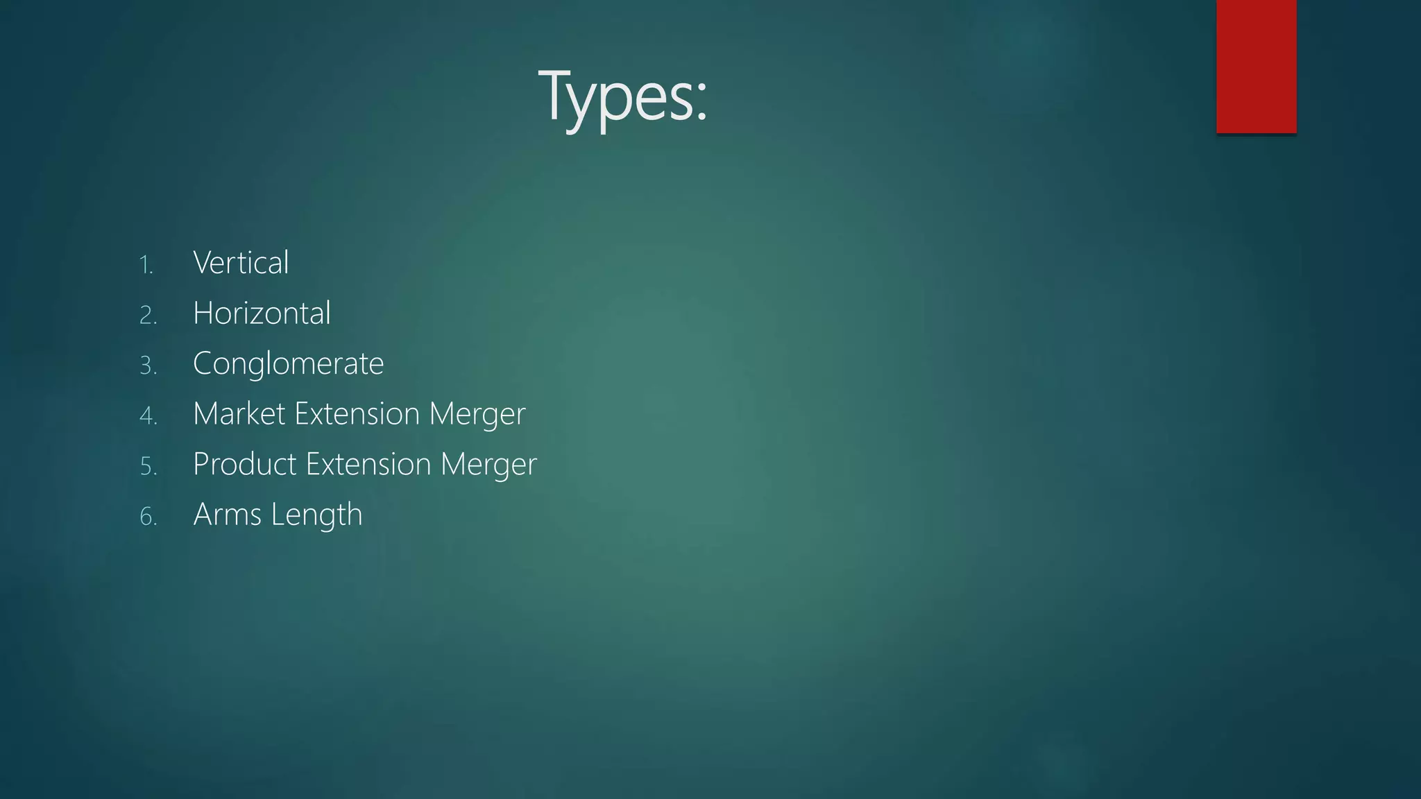 Types:
1. Vertical
2. Horizontal
3. Conglomerate
4. Market Extension Merger
5. Product Extension Merger
6. Arms Length
 